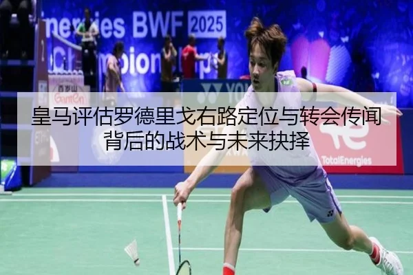 皇马评估罗德里戈右路定位与转会传闻背后的战术与未来抉择