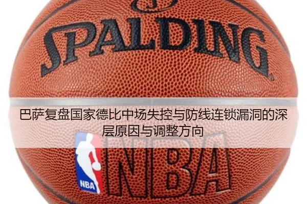 巴萨复盘国家德比中场失控与防线连锁漏洞的深层原因与调整方向