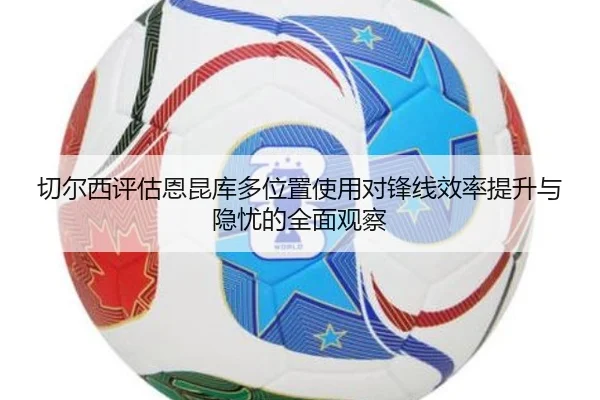 切尔西评估恩昆库多位置使用对锋线效率提升与隐忧的全面观察
