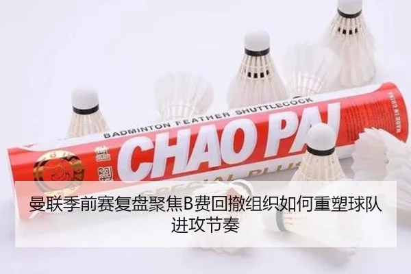 曼联季前赛复盘聚焦B费回撤组织如何重塑球队进攻节奏