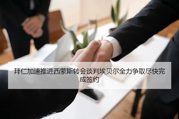 拜仁加速推进西蒙斯转会谈判埃贝尔全力争取尽快完成签约