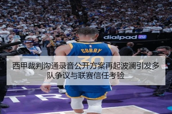 西甲裁判沟通录音公开方案再起波澜引发多队争议与联赛信任考验